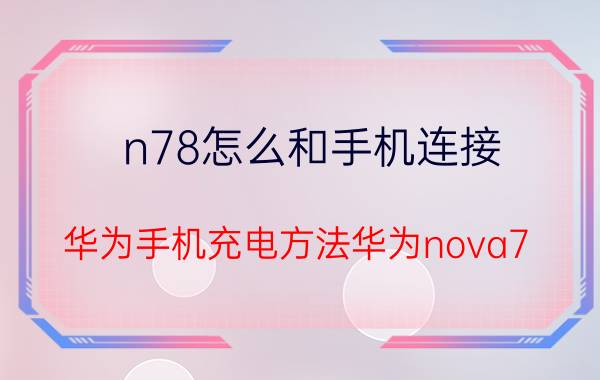 n78怎么和手机连接 华为手机充电方法华为nova7？